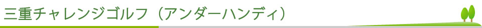 三重チャレンジゴルフ（アンダーハンディ）