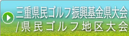 →三重県民ゴルフ振興基金県大会/県民ゴルフ地区大会